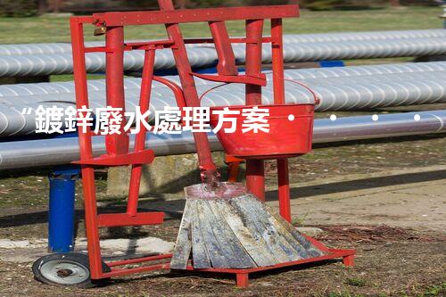 “鍍鋅廢水處理方案，綠色環(huán)保新篇章”